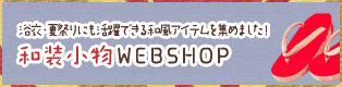 浴衣・夏祭りにも活躍できる和風アイテムを集めました！ 和装小物 WEBSHOP