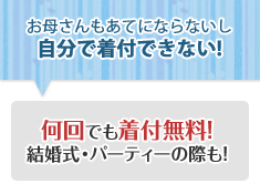 お母さんも宛てにならないし自分で着付できない! 何回でも着付無料!結婚式・パーティーの際も!