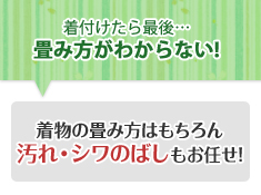 着付けたら最後…畳み方がわからない! 着物の畳み方はもちろん汚れ・シワのばしもお任せ!